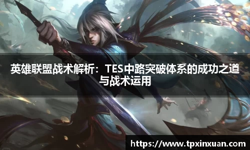 英雄联盟战术解析：TES中路突破体系的成功之道与战术运用