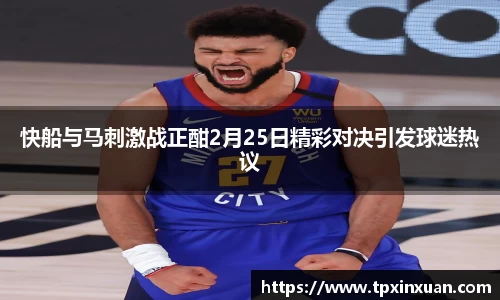 快船与马刺激战正酣2月25日精彩对决引发球迷热议