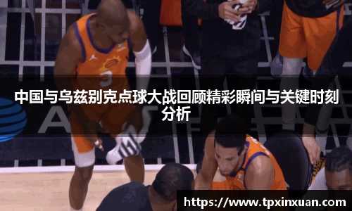 中国与乌兹别克点球大战回顾精彩瞬间与关键时刻分析