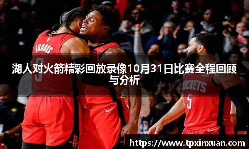 湖人对火箭精彩回放录像10月31日比赛全程回顾与分析