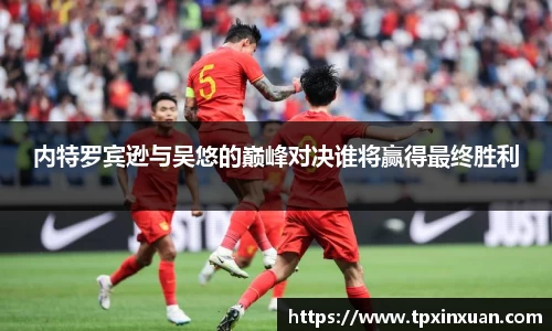 内特罗宾逊与吴悠的巅峰对决谁将赢得最终胜利